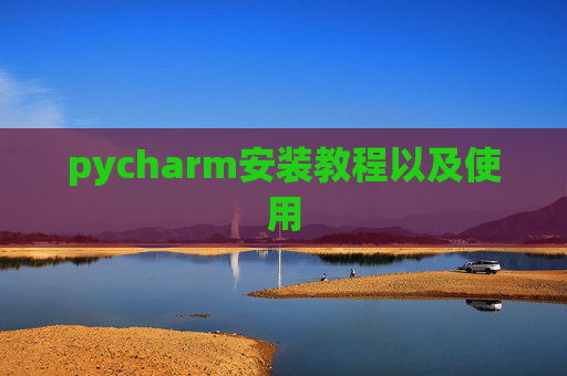 pycharm安装教程以及使用 pycharm安装教程以及使用